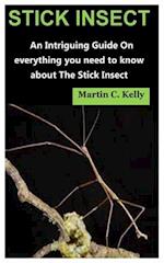 STICK INSECT : An Intriguing Guide On everything you need to know about The Stick Insect 