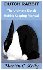 DUTCH RABBIT: The Ultimate Dutch Rabbit Keeping Manual 