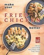 Make Your Fried Chicken Better: Fried Chicken Recipes for the Soul 