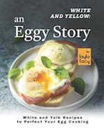 White and Yellow: An Eggy Story: White and Yolk Recipes to Perfect Your Egg Cooking 