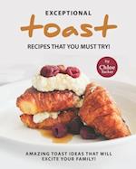 Exceptional Toast Recipes That You Must Try!: Amazing Toast Ideas That Will Excite Your Family! 