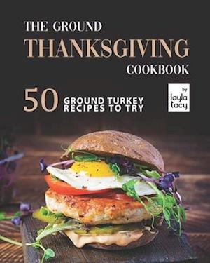 The Ground Thanksgiving Cookbook: 50 Ground Turkey Recipes to Try