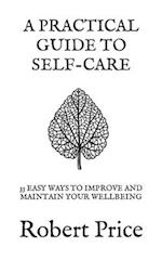 A PRACTICAL GUIDE TO SELF CARE: 33 EASY WAYS TO IMPROVE AND MAINTAIN YOUR WELLBEING 
