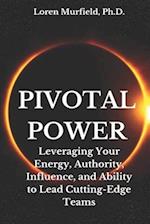 Pivotal Power : Leveraging Your Energy, Authority, Influence and Ability to Do the Impossible 