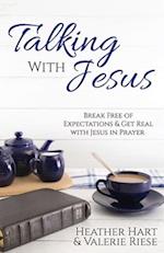 Talking with Jesus: Break Free of Expectations & Get Real with Jesus in Prayer 
