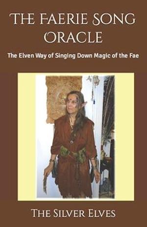 The Faerie Song Oracle: The Elven Way of Singing Down Magic of the Fae