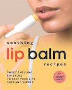 Soothing Lip Balm Recipes: Sweet-Smelling Lip Balms to Keep Your Lips Soft and Supple 