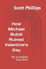 How Michael Bublé Ruined Valentine's Day: My Incredibly True Story 