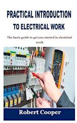 PRACTICAL INTRODUCTION TO ELECTRICAL WORK: The basic guide to get you started in electrical work 