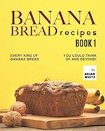 Banana Bread Recipes - Book 1: Every Kind of Banana Bread You Could Think Of and Beyond! 