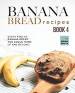 Banana Bread Recipes - Book 4: Every Kind of Banana Bread You Could Think Of and Beyond! 