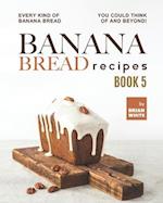 Banana Bread Recipes - Book 5: Every Kind of Banana Bread You Could Think Of and Beyond! 
