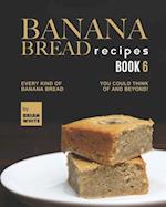 Banana Bread Recipes - Book 6: Every Kind of Banana Bread You Could Think Of and Beyond! 
