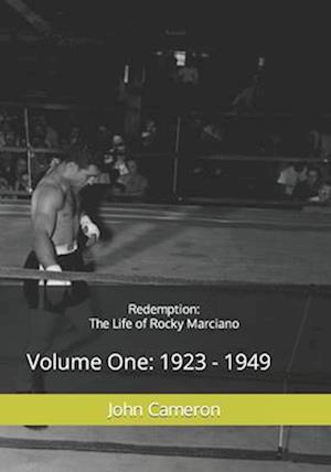 Redemption: The Life of Rocky Marciano: Volume One: 1923 - 1949