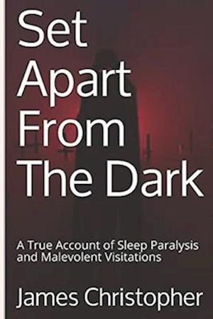 Set Apart From The Dark: A True Account of Sleep Paralysis and Malevolent Visitations