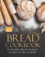 Delicious Bread Cookbook: Incredible Bread Making Recipes to Try at Home 