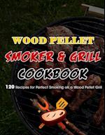 Wood Pellet Smoker & Grill Cookbook : 120 Recipes for Perfect Smoking on a Wood Pellet Grill 