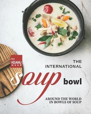The International Soup Bowl: Around the World in Bowls of Soup