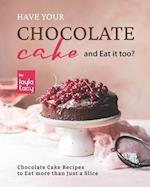 Have Your Chocolate Cake and Eat it too?: Chocolate Cake Recipes to Eat more than Just a Slice 