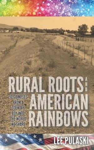 Rural Roots and American Rainbows: 50 Glimpses From a Country Boy Into the World We Share