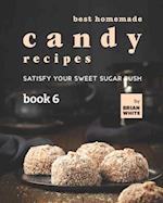 Best Homemade Candy Recipes: Satisfy Your Sweet Sugar Rush - Book 6 