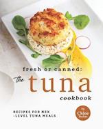 Fresh or Canned: The Tuna Cookbook: Recipes for Next-Level Tuna Meals 