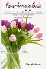 Flower Arranging Guide For Beginners: Every Season Arrangements And Designing Made Simple 