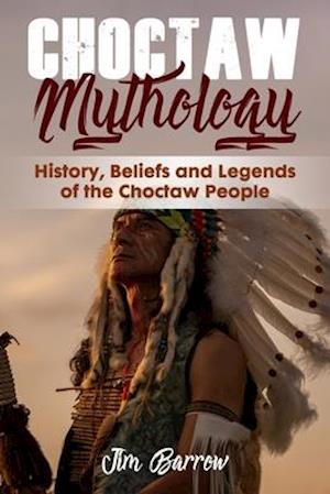 Choctaw Mythology: History, Beliefs and Legends of the Choctaw People