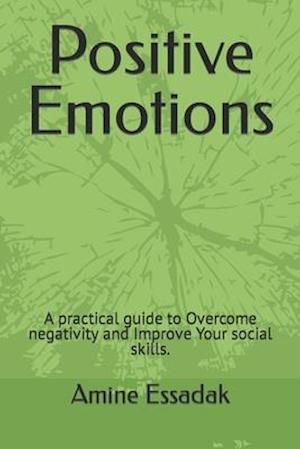 Positive Emotions : A practical guide to Overcome negativity and Improve Your social skills.