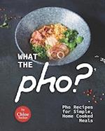 What the Pho?: Pho Recipes for Simple, Home Cooked Meals 