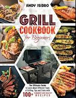 Grill Cookbook for Beginners: The Ultimate Guide to Learn about Different Types of Grilling, Tips and Tricks with 100+ Yummiest and Healthy Recipes 