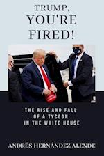 Trump, You're Fired!: The rise and fall of a tycoon in the White House 