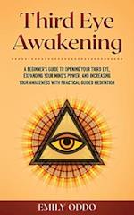 Third Eye Awakening: A Beginner's Guide to Opening Your Third Eye, Expanding Your Mind's Power, and Increasing Your Awareness With Practical Guided Me