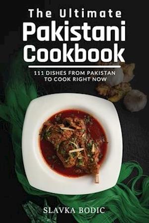 The Ultimate Pakistani Cookbook: 111 Dishes From Pakistan To Cook Right Now