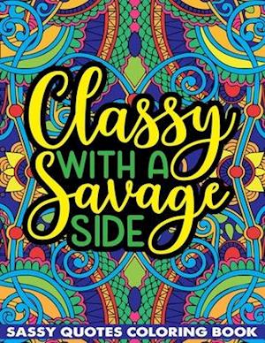 Classy With A Savage Side Sassy Quotes Coloring Book: Funny Saucy Saying, Snarky Sarcasms, Inspiring Words, Peaceful Paisley, and Floral Designs for A