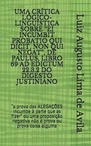 Uma Crítica Lógico-Linguística Sobre "Ei Incumbit Probatio Qui Dicit, Non Qui Negat", de Paulus, Libro 69 Ad Edictum 22.3.2 Do Digesto Justiniano