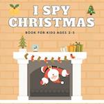 I Spy Christmas Book For Kids Ages 2-5: Christmas Activity Book: Can You Find Santa, Snowman and Reindeer? A Fun Interactive Xmas Guessing Game For To
