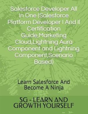 Salesforce Developer All In One (Salesforce Platform Developer I And Il Certification Guide,Marketing Cloud,Lightning Aura Component and Lightning Com