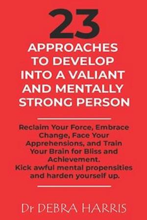 23 Approaches to Develop Into a Valiant and Mentally Strong Person