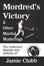 Mordred's Victory & Other Martial Mutterings: The Collected Martial Arts Articles of Jamie Clubb 