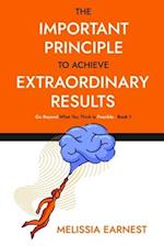 The Important Principle To Achieve Extraordinary Results: Go Beyond What You Think Is Possible - Book 1 