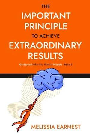 The Important Principle To Achieve Extraordinary Results: Go Beyond What You Think Is Possible - Book 3