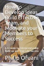 How to Develop Ideas, Build Effective Team, and Motivate your Members to Success 