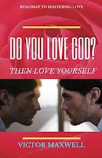 Do You Love God? Then Love Yourself: Roadmap to Mastering Love 