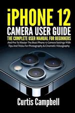 iPhone 12 Camera User Guide: The Complete User Manual for Beginners and Pro to Master the Best iPhone 12 Camera Settings with Tips and Tricks for Phot