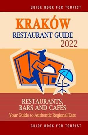 Kraków Restaurant Guide 2022: Your Guide to Authentic Regional Eats in Kraków, Poland (Restaurant Guide 2022)