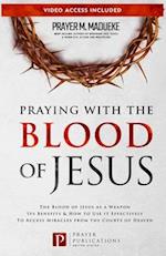 Praying with The Blood of Jesus: The Blood of Jesus as a Weapon, Its Benefits & How to Use it Effectively to Access Miracles from the Courts of Heaven