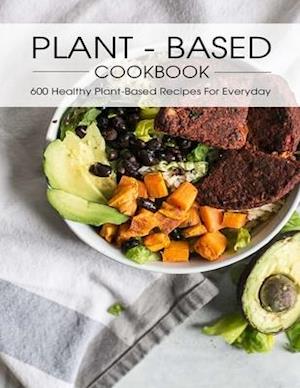 Plant - Based Cookbook: 600 Healthy Plant-Based Recipes For Everyday