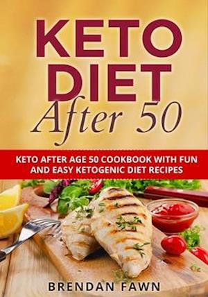 Keto Diet After 50: Keto After Age 50 Cookbook with Fun and Easy Ketogenic Diet Recipes