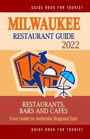 Milwaukee Restaurant Guide 2022: Your Guide to Authentic Regional Eats in Milwaukee, Wisconsin (Restaurant Guide 2022)